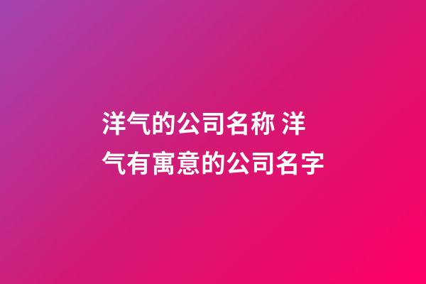 洋气的公司名称 洋气有寓意的公司名字-第1张-公司起名-玄机派